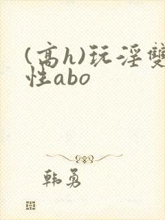 (高h)玩淫双性abo