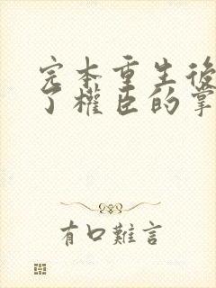 完本重生后我成了权臣的掌中娇