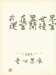 我在异世界后宫迷宫开后宫