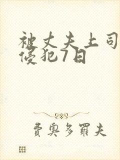 被丈夫上司持续侵犯7日