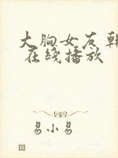 大胸女友 韩国 在线播放
