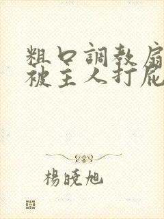 粗口调教扇耳光被主人打屁股