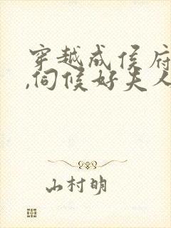 穿越成侯府贵妾,伺候好夫人的小说