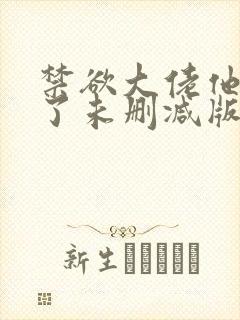 禁欲大佬他沦陷了未删减版