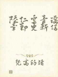 陆仁云青瑶最新章节更新信息列表