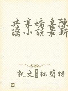 共享娇妻陈峰瑶瑶小说最新章节