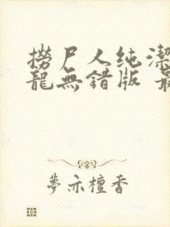 捞尸人纯洁的小龙无错版 最新章节 无弹窗封面