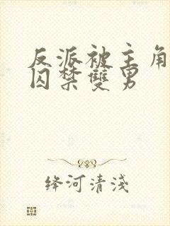 反派被主角抓到囚禁双男