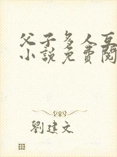 父子多人互攻 小说免费阅读