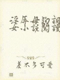 淫辱母狗调教女女小说阅读