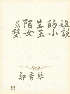 《陌生的姐姐》双女主小说在线阅读