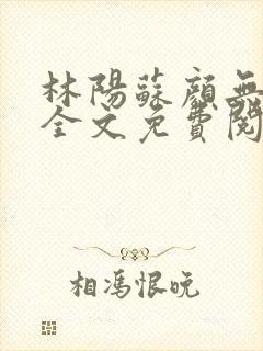 林阳苏颜无弹窗全文免费阅读