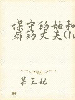 保守的她和绿帽癖的丈夫(1vn)最新章节封面