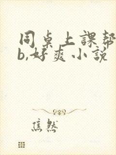 同桌上课帮我扣b,好爽小说封面