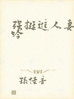 强挺进人妻边呻吟