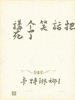 讲个笑话把人笑死了