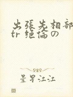 出张先相部屋ntr 绝伦の封面