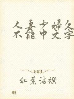 人妻少妇久久久不能中文字幕