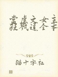 当虐文女主修了杀戮道全本txt下载