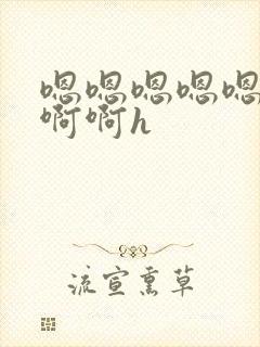 嗯嗯嗯嗯嗯啊啊啊啊h