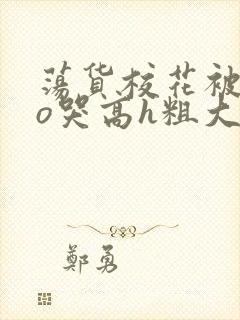 荡货校花被cao哭高h粗大小说