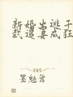 新婚出逃千亿总裁追妻成狂免费阅读