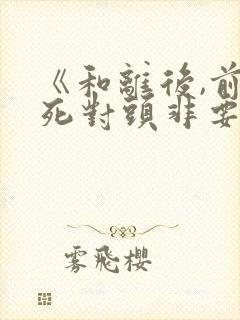 《和离后,前夫死对头非要娶我》朱门