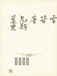 叶凡唐若雪今天更新