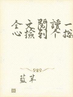 全文阅读一不小心捡到个总裁