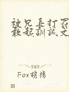 被兄长打罚跪不敢起训诫文