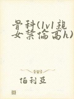 骨科(1v1亲女禁伦高h)封面
