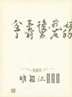 分手后,我嫁给了前男友的小叔全文下载