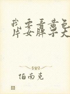 我要看黄色顶级片女胖子大乳奶头