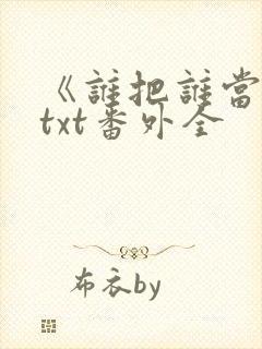 《谁把谁当真》txt番外全