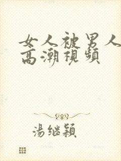 女人被男人操上高潮视频