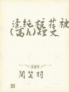 清纯校花被调教(高h)短文