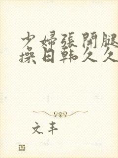 少妇张开腿让我操日韩久久