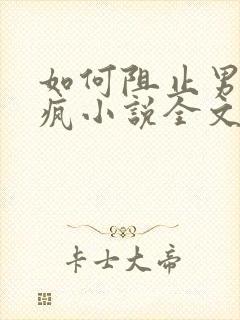 如何阻止男主发疯小说全文免费阅读