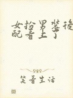 女扮男装后被男配看上了