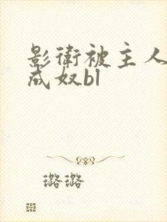 影卫被主人调教成奴bl