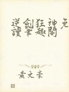 逆剑狂神免费阅读笔趣阁