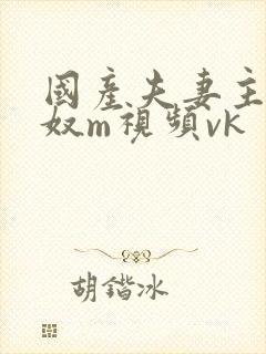 国产夫妻主s绿奴m视频vk