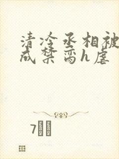 清冷丞相被调教成禁脔h虐