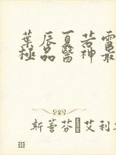 叶辰夏若雪都市极品医神最新章节