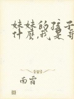 妹妹的孩子叫我什么,我是哥哥