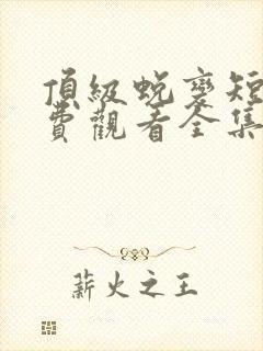 顶级蜕变短剧免费观看全集高清版