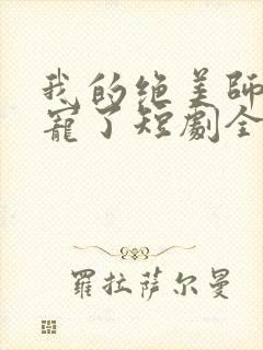 我的绝美师姐太宠了短剧全集免费