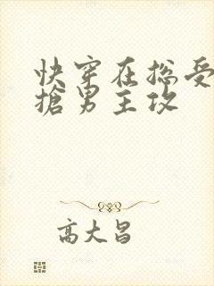 快穿在总受文里抢男主攻