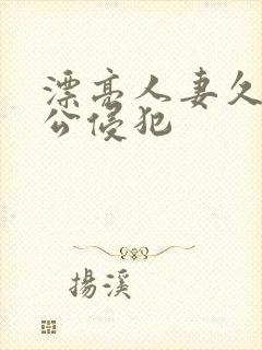 漂亮人妻久久被公侵犯