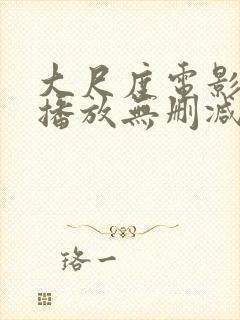 大尺度电影在线播放无删减